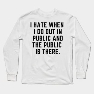 Introvert - I hate when I go out in public and the public is there. Long Sleeve T-Shirt